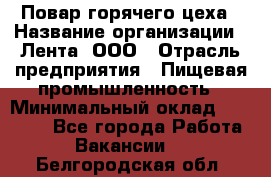 Повар горячего цеха › Название организации ­ Лента, ООО › Отрасль предприятия ­ Пищевая промышленность › Минимальный оклад ­ 29 200 - Все города Работа » Вакансии   . Белгородская обл.